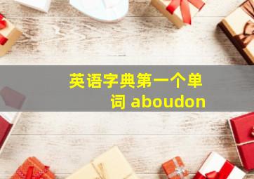 英语字典第一个单词 aboudon